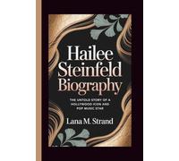 HAILEE STEINFELD BIOGRAPHY: The Untold Story of a Hollywood Icon and Pop Music Star