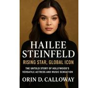 Hailee Steinfeld: Rising Star, Global Icon: The Untold Story of Hollywood’s Versatile Actress and Music Sensation