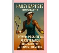 HAILEY BAPTISTE-BIOGRAPHY: POWER, PASSION, AND-PERSEVERANCE - THE JOURNEY OF A TENNIS CHAMPION