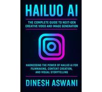 Hailuo AI: The Complete Guide to Next-Gen Creative Video and Image Generation: Harnessing Power of Hailuo AI for Filmmaking, Content Creation, Visual Storytelling For Creators, Marketers & Educators