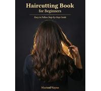 Haircutting Book for Beginners: A Complete, Illustrated Step-by-Step Home Guide to Cutting Hair for Men, Women & Kids - Trims, Layers, Fades & More