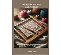 HAIRPIN CROCHET MADE SIMPLE: A Step-by-Step Guide to Creating Elegant Lace and Modern Designs
