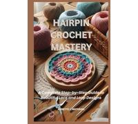 HAIRPIN CROCHET MASTERY: A Complete Step-by-Step Guide to Beautiful Lace and Loop Designs