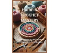 HAIRPIN CROCHET MASTERY: A Complete Step-by-Step Guide to Beautiful Lace and Loop Designs