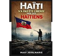 Haïti n’a pas été libérée par des Haïtiens: La révolution gagnée par des esprits libres, perdue par la nation