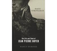 Haiti Strongman: the Life and Times of Jean Pierre Boyer