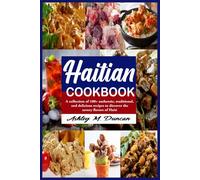 Haitian cookbook: A collection of 100+ authentic, traditional, and delicious recipes to discover the savory flavors of Haiti