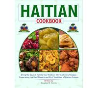 Haitian Cookbook: Bring the Soul of Haiti to Your Kitchen: 100+ Authentic Recipes Showcasing the Bold Flavors and Rich Traditions of Haitian Cuisine