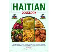 Haitian Cookbook: Bring the Soul of Haiti to Your Kitchen: 100+ Authentic Recipes Showcasing the Bold Flavors and Rich Traditions of Haitian Cuisine