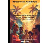 Haitian Creole Made Simple: A Beginner’s Guide to Everyday Phrases, Essential Vocabulary, and Real Conversations for Modern Learners