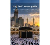 Hajj 2027 Travel Guide: A Practical, Budget-Conscious Manual for First-Time Pilgrims, Families, and Independent Planners