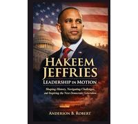 Hakeem Jeffries: Leadership in Motion: Shaping History, Navigating Challenges, and Inspiring the Next Democratic Generation