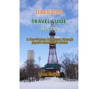 HAKKAIDO TRAVEL GUIDE 2025-2026: A Four-Season Adventure Through Japan’s Most Scenic Island
