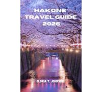 HAKONE TRAVEL GUIDE 2026: The ultimate and most updated handbook to hot spring retreats, Mount Fuji views, cultural depth, scenic transport loops, and ... in Japan’s most restorative escape