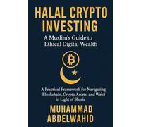 Halal Crypto Investing: A Muslim’s Guide to Ethical Digital Wealth: A Practical Framework for Navigating Blockchain, Crypto Assets, and Web3 in Light of Sharia