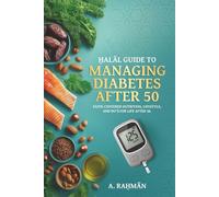 Ḥalāl Guide to Managing Diabetes After 50: Faith-Centered Nutrition, Lifestyle & Du'ā for Health and Well-Being