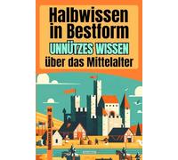 Halbwissen in Bestform - Mittelalter - | +200 historische Katastrophen, Peinlichkeiten & Kuriositäten aus dem Mittelalter | Das perfekte Buch für ... und ritterlicher Fehlentscheidungen!