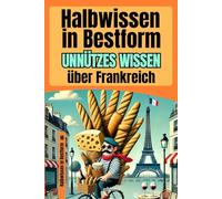 Halbwissen in Bestform: Unnützes Wissen über Frankreich | 200+ Fakten über Baguette-Diplomatie, Gesetzesakrobatik und sehr verwirrte Touristen | Das ultimative Geschenk für Frankreich-Fans
