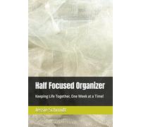Half Focused Organizer: Keeping Life Together, One W t a Time!