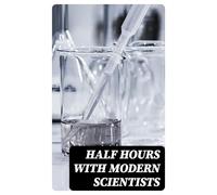 Half Hours With Modern Scientists: Lectures and Essays