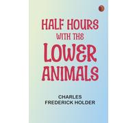 Half Hours with the Lower Animals