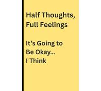 Half thoughts, Full feelings Its going to be okay.......I Think: A journal for the thoughts you can't quite finish