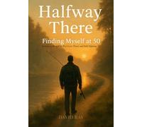 Halfway There: Finding Myself at 50: Letters to Men Who Feel Lost, Tired, and Still Fighting