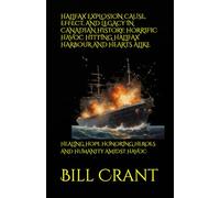HALIFAX EXPLOSION CAUSE, EFFECT, AND LEGACY IN CANADIAN HISTORY; HORRIFIC HAVOC HITTING HALIFAX HARBOUR AND HEARTS ALIKE: HEALING HOPE HONORING HEROES AND HUMANITY AMIDST HAVOC