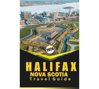Halifax NOVA SCOTIA TRAVEL GUIDE 2026: "Comprehensive Planning, Maps, Local Culture, Culinary Experiences, Attractions, and Practical Travel Advice for Exploring Nova Scotia’s Coastal City"