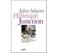 Hallelujah Junction. Autobiografia di un compositore americano - Adams John