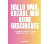 Hallo Oma, Erzähl mir deine Geschichte: Das geführte Tagebuch einer Großmutter, um ihr Leben und ihre Liebe zu teilen