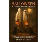 Halloween Myths and Ghost Stories: A Collection of Ancient Legends, Haunting Tales, and Forgotten Superstitions
