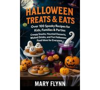 Halloween Treats & Eats: Over 100 Spooky Recipes for Kids, Families & Parties Creepy Snacks, Haunted Desserts, Wicked Drinks, and Fun Halloween Food Ideas for Everyone
