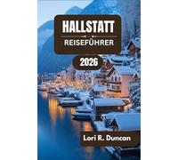 HALLSTATT REISEFÜHRER 2026: Von antiken Salzminen über idyllische Seeufer bis hin zu alpinen Wundern