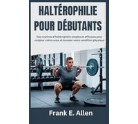 HALTÉROPHILIE POUR DÉBUTANTS: Des routines d'haltérophilie simples et efficaces pour sculpter votre corps et booster votre condition physique