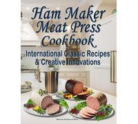 Ham Maker Meat Press Cookbook: International Classic Recipes & Creative Innovations