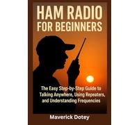 Ham Radio for Beginners: The Easy Step-by-Step Guide to Talking Anywhere, Using Repeaters, and Understanding Frequencies