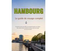 HAMBOURG: Le guide de voyage complet Un guide du port et de l'Elbe, de la Speicherstadt et de l'Alster, des canaux et des entrepôts de brique, porte du monde sur la mer du Nord