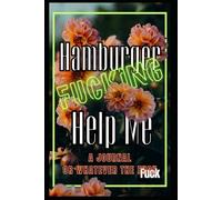 Hamburger Fucking Help Me: A Completely Unhelpful Sweary Humor Journal for People Barely Holding It Together, Surviving Modern Life One Meltdown at a Time.