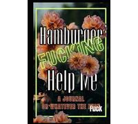 Hamburger Fucking Help Me: A Completely Unhelpful Sweary Humor Journal for People Barely Holding It Together, Surviving Modern Life One Meltdown at a Time.