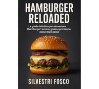 Hamburger Reloaded: La guida definitiva per reinventare l’hamburger: tecnica, gusto e precisione passo dopo passo