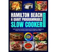 Hamilton Beach 6 Quart Programmable Slow Cooker Cookbook: Quick and Easy Flavorful 6-Quart Crock Pot Recipes for Beginners to Master Your Hamilton Beach Programmable Slow Cooker [Full Color Edition]