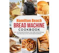 Hamilton Beach Bread Machine Cookbook: 165+ Easy Homemade Bread Recipes: Classic, Sweet, Savory & Sourdough Loaves Made Simple with Your Hamilton Beach Bread Machine