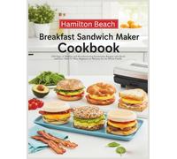 Hamilton Beach Breakfast Sandwich Maker Cookbook: 1200 Days of Healthy and Mouthwatering Sandwiches Recipes with Quick and Easy Ideas for Busy Beginners in Minutes for the Whole Family