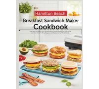 Hamilton Beach Breakfast Sandwich Maker Cookbook: 1200 Days of Healthy and Mouthwatering Sandwiches Recipes with Quick and Easy Ideas for Busy Beginners in Minutes for the Whole Family