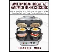 HAMILTON BEACH BREAKFAST SANDWICH MAKER COOKBOOK: Quick, Healthy, and Delicious Recipes to Make Sandwiches for Every Taste and Lifestyle