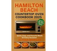 Hamilton Beach Counter top Oven Cookbook 2025: Quick, Easy, and Flavorful Meals for Every Occasion