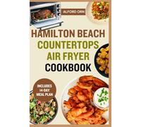 HAMILTON BEACH COUNTERTOPS AIR FRYER COOKBOOK: The Complete Guide to Quick & Easy Recipes for Your Hamilton Beach Toaster Oven - Fry, Bake, Grill, and Roast Like a Pro