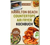 HAMILTON BEACH COUNTERTOPS AIR FRYER KOCHBUCH: Der komplette Leitfaden mit schnellen und einfachen Rezepten für Ihren Hamilton Beach Toasterofen - Frittieren, Backen, Grillen und Braten wie ein Profi
