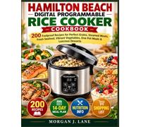 Hamilton Beach Digital Programmable Rice Cooker Cookbook: 200 Foolproof Recipes for Perfect Grains, Steamed Meats, Fresh Seafood, Vibrant Vegetables, One-Pot Meals & Luscious Desserts